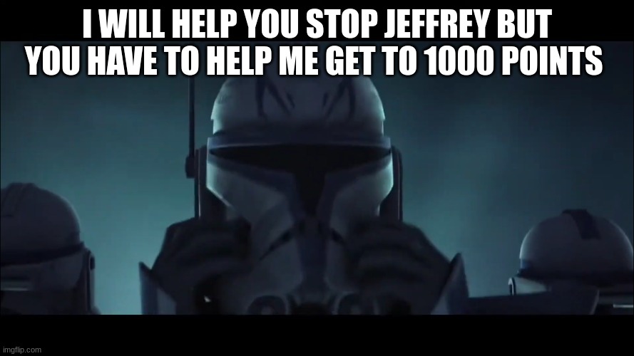 captain rex | I WILL HELP YOU STOP JEFFREY BUT YOU HAVE TO HELP ME GET TO 1000 POINTS | image tagged in captain rex | made w/ Imgflip meme maker