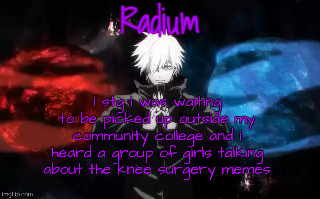 Radium Hollow Purple Temp | i stg i was waiting to be picked up outside my community college and i heard a group of girls talking about the knee surgery memes | image tagged in radium hollow purple temp | made w/ Imgflip meme maker