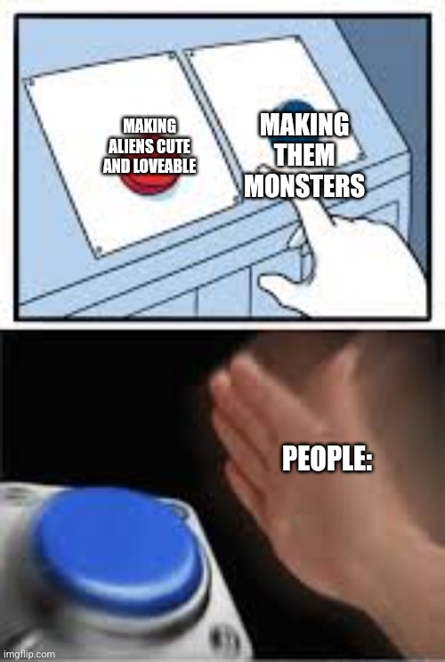 Aliens | MAKING THEM MONSTERS; MAKING ALIENS CUTE AND LOVEABLE; PEOPLE: | image tagged in choosing the nut button | made w/ Imgflip meme maker