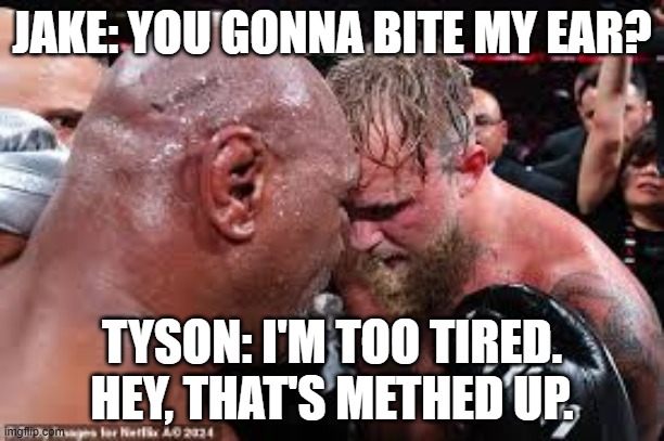 Too Old to Bite | JAKE: YOU GONNA BITE MY EAR? TYSON: I'M TOO TIRED. HEY, THAT'S METHED UP. | image tagged in mike tyson | made w/ Imgflip meme maker