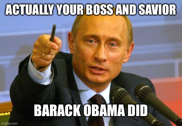 Good Guy Putin Meme | ACTUALLY YOUR BOSS AND SAVIOR BARACK OBAMA DID | image tagged in memes,good guy putin | made w/ Imgflip meme maker