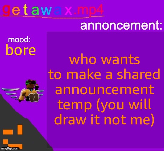 Getawax.mp4 announcement template | who wants to make a shared announcement temp (you will draw it not me); bore | image tagged in getawax mp4 announcement template | made w/ Imgflip meme maker