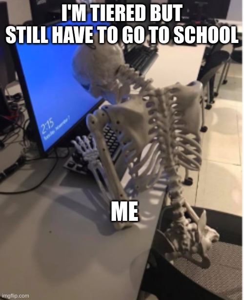 tiered | I'M TIERED BUT STILL HAVE TO GO TO SCHOOL; ME | image tagged in i'm dead and working | made w/ Imgflip meme maker