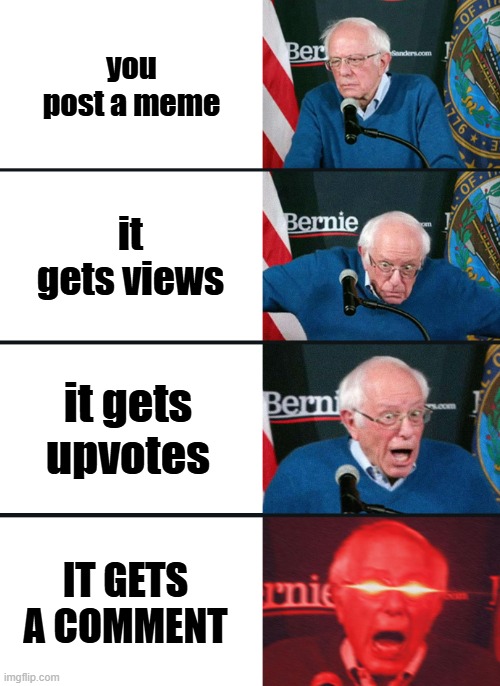 views? no, upvotes? no, comments? Y E S | you post a meme; it gets views; it gets upvotes; IT GETS A COMMENT | image tagged in bernie sanders reaction nuked | made w/ Imgflip meme maker