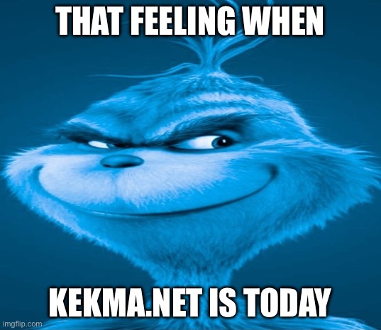 Blue Grinch | THAT FEELING WHEN; KEKMA.NET IS TODAY | image tagged in blue grinch | made w/ Imgflip meme maker