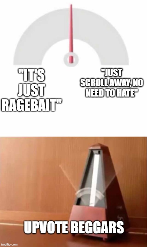 "IT'S JUST RAGEBAIT" "JUST SCROLL AWAY, NO NEED TO HATE" UPVOTE BEGGARS | image tagged in metronome | made w/ Imgflip meme maker