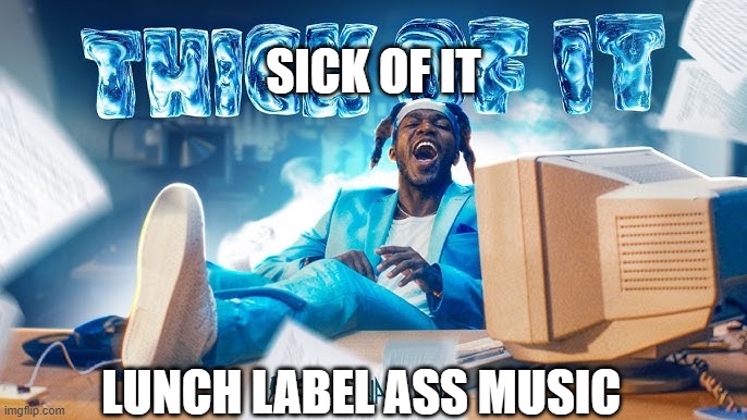 ksi music sick of it by lunch ass music | SICK OF IT; LUNCH LABEL ASS MUSIC | image tagged in ksi song | made w/ Imgflip meme maker