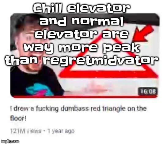 Mr beast triangular | Chill elevator and normal elevator are way more peak than regretmidvator | image tagged in mr beast triangular | made w/ Imgflip meme maker