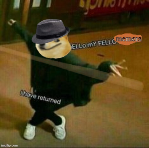 i have returned | memers | image tagged in hello my fellow bitches i have returned | made w/ Imgflip meme maker