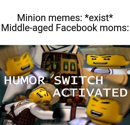 Welcome to Comedy Island | Minion memes: *exist*
Middle-aged Facebook moms: | image tagged in humor switch activated | made w/ Imgflip meme maker