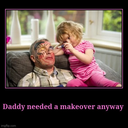 Future makeup artist | Daddy needed a makeover anyway | | image tagged in funny,demotivationals,memes,too much makeup | made w/ Imgflip demotivational maker