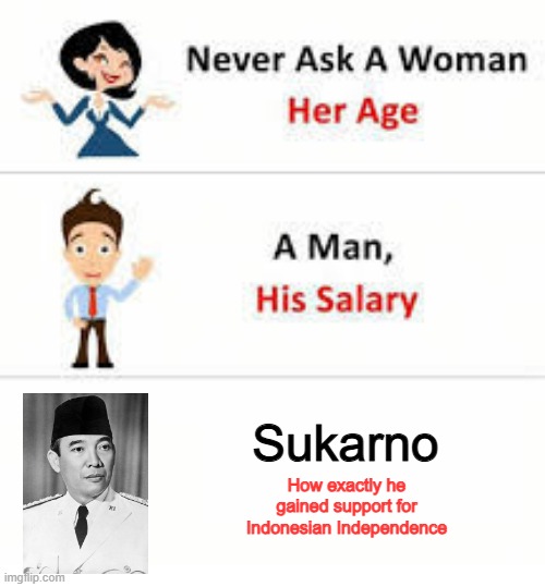 He Joined the Enemy | Sukarno; How exactly he gained support for Indonesian Independence | image tagged in never ask a woman her age | made w/ Imgflip meme maker