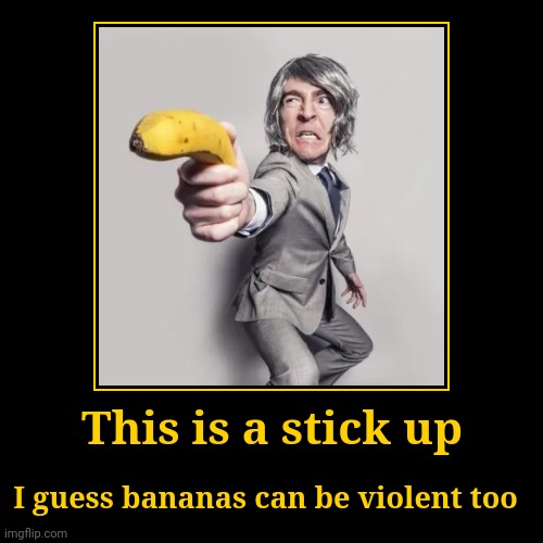 Gimme all your meme ideas | This is a stick up | I guess bananas can be violent too | image tagged in funny,demotivationals,memes,imgflip | made w/ Imgflip demotivational maker