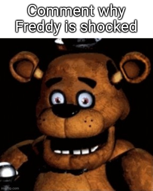 Freddy shocked | Comment why Freddy is shocked | image tagged in freddy shocked | made w/ Imgflip meme maker