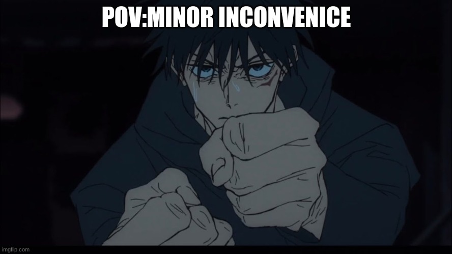 Me when | POV:MINOR INCONVENICE | image tagged in jujutsu kaisen | made w/ Imgflip meme maker