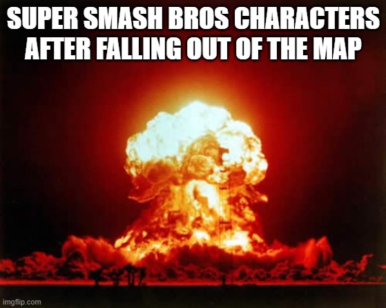 Nuclear Explosion Meme | SUPER SMASH BROS CHARACTERS AFTER FALLING OUT OF THE MAP | image tagged in memes,nuclear explosion | made w/ Imgflip meme maker