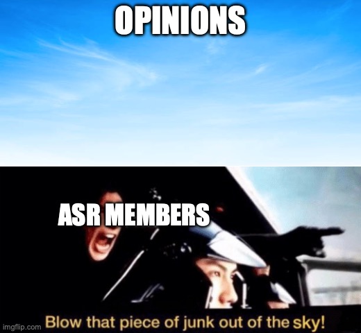 Blow that piece of junk out of the sky (w/ sky picture) | OPINIONS; ASR MEMBERS | image tagged in blow that piece of junk out of the sky w/ sky picture | made w/ Imgflip meme maker