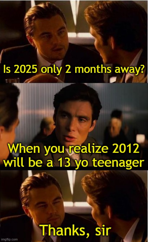 Realizing 2012 will be a 13-year-old teenager | Is 2025 only 2 months away? When you realize 2012 will be a 13 yo teenager; Thanks, sir | image tagged in memes,inception,funny | made w/ Imgflip meme maker