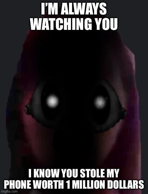 im watching you | I’M ALWAYS WATCHING YOU; I KNOW YOU STOLE MY PHONE WORTH 1 MILLION DOLLARS | image tagged in im watching you | made w/ Imgflip meme maker