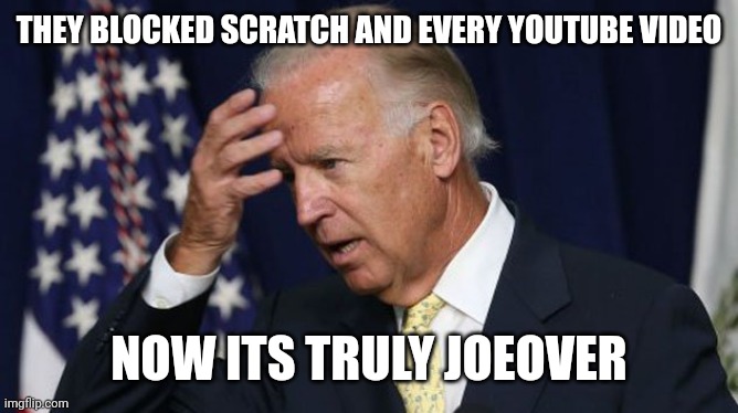 THEY BLOCKED SCRATCH AND EVERY YOUTUBE VIDEO NOW ITS TRULY JOEOVER | image tagged in joe biden worries | made w/ Imgflip meme maker