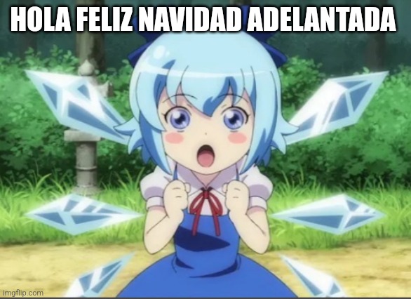 corriente w | HOLA FELIZ NAVIDAD ADELANTADA | image tagged in shocked cirno | made w/ Imgflip meme maker