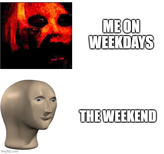 Me on weekdays VS Weekends | ME ON WEEKDAYS; THE WEEKEND | image tagged in creepypasta | made w/ Imgflip meme maker