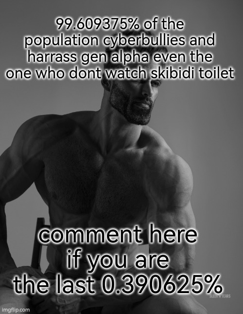 notfunny | 99.609375% of the population cyberbullies and harrass gen alpha even the one who dont watch skibidi toilet; comment here if you are the last 0.390625% | image tagged in gigachad | made w/ Imgflip meme maker