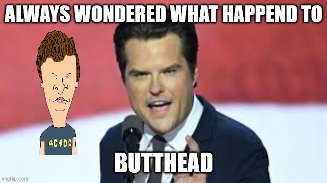 I guess he grew up | ALWAYS WONDERED WHAT HAPPEND TO; BUTTHEAD | image tagged in butthead | made w/ Imgflip meme maker