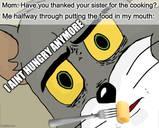 My Sisters Cooking Sucks | Mom: Have you thanked your sister for the cooking? Me halfway through putting the food in my mouth:; I AINT HUNGRY ANYMORE | image tagged in memes,unsettled tom,fun | made w/ Imgflip meme maker