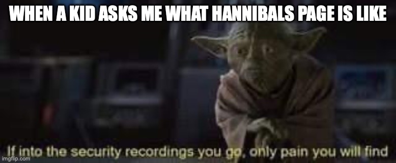 only pain you will find | WHEN A KID ASKS ME WHAT HANNIBALS PAGE IS LIKE | image tagged in only pain you will find | made w/ Imgflip meme maker