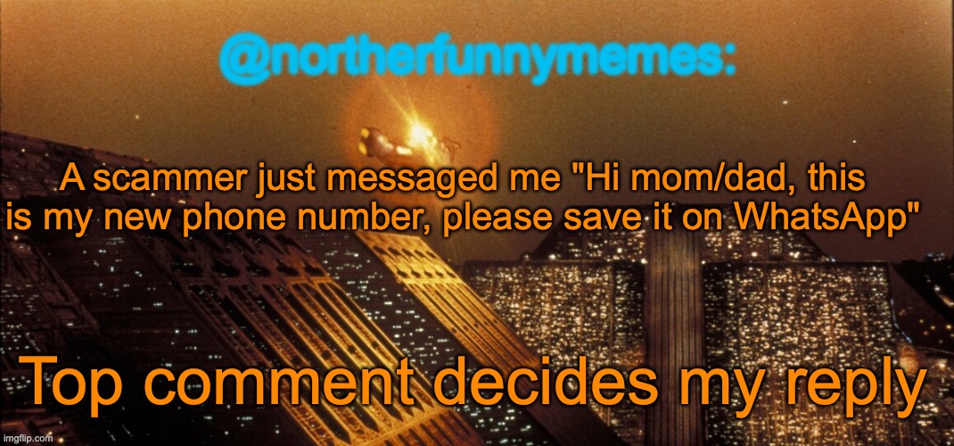 northerfunnymemes announcement template | A scammer just messaged me "Hi mom/dad, this is my new phone number, please save it on WhatsApp"; Top comment decides my reply | image tagged in northerfunnymemes announcement template | made w/ Imgflip meme maker