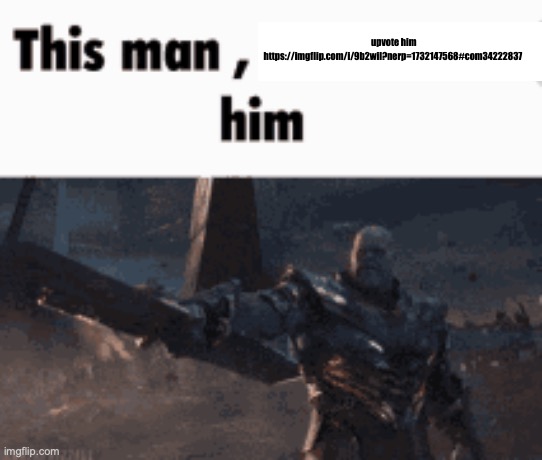 This man, _____ him | upvote him https://imgflip.com/i/9b2wil?nerp=1732147568#com34222837 | image tagged in this man _____ him | made w/ Imgflip meme maker
