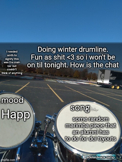 adelaideaux temp mk iv | Doing winter drumline. Fun as shit <3 so i won't be on til tonight. How is the chat; Happ; some random marimba piece that an alumni has to do for dci tryouts | image tagged in adelaideaux temp mk iv | made w/ Imgflip meme maker