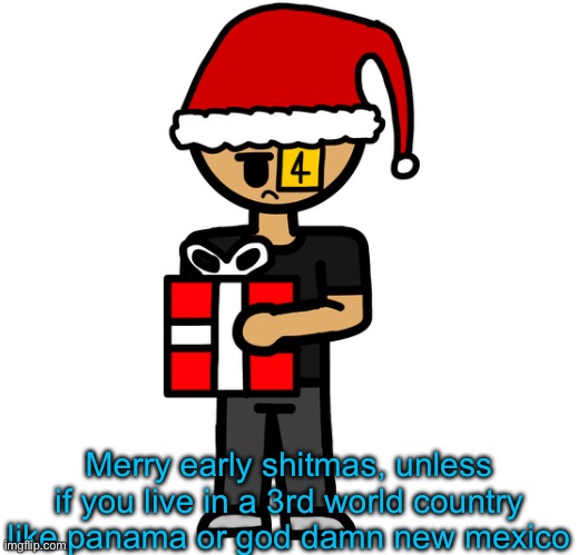 Merry early shitmas, unless if you live in a 3rd world country like panama or god damn new mexico | image tagged in if you think i was srs,about new mexico being a third world country,your a fucking loser | made w/ Imgflip meme maker