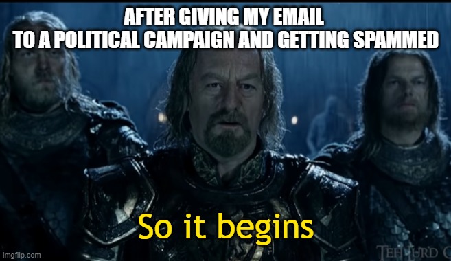 Dealing with Political Campaign Email Spam | AFTER GIVING MY EMAIL 
TO A POLITICAL CAMPAIGN AND GETTING SPAMMED | image tagged in so it begins,email,spam,politics | made w/ Imgflip meme maker