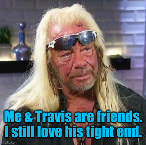 Me & Travis are friends. I still love his tight end. | image tagged in old taylor swift | made w/ Imgflip meme maker