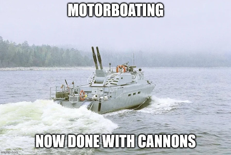 Motorboating | MOTORBOATING; NOW DONE WITH CANNONS | image tagged in navy,military humor | made w/ Imgflip meme maker