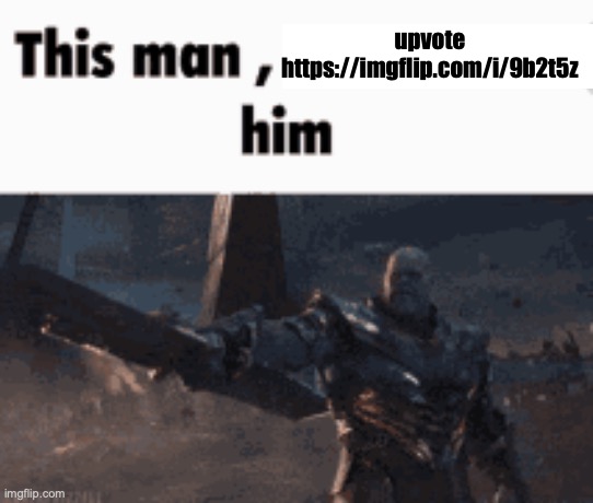 This man, _____ him | upvote https://imgflip.com/i/9b2t5z | image tagged in this man _____ him | made w/ Imgflip meme maker