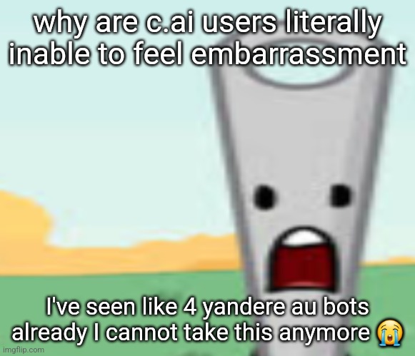 I'm busting all over the walls | why are c.ai users literally inable to feel embarrassment; I've seen like 4 yandere au bots already I cannot take this anymore 😭 | made w/ Imgflip meme maker