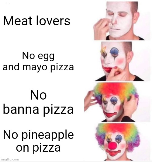 Clown Applying Makeup | Meat lovers; No egg and mayo pizza; No banna pizza; No pineapple on pizza | image tagged in memes,clown applying makeup | made w/ Imgflip meme maker