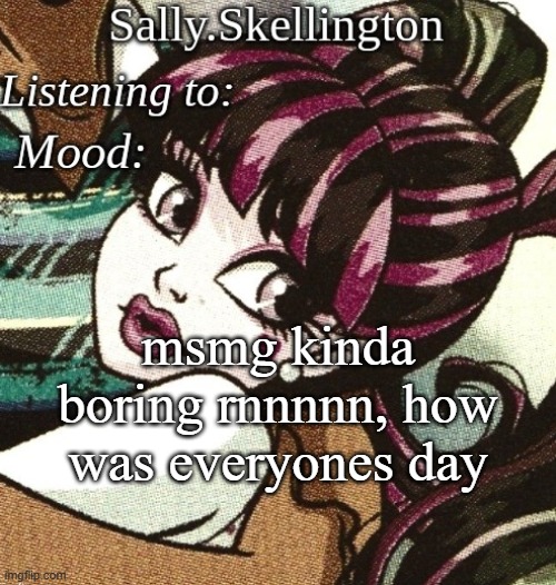 sally's temp | msmg kinda boring rnnnnn, how was everyones day | image tagged in sally's temp | made w/ Imgflip meme maker