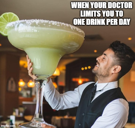 memes by Brad - What I do when my doctor cuts me down to one drink a day | WHEN YOUR DOCTOR LIMITS YOU TO ONE DRINK PER DAY | image tagged in funny,fun,drinking,doctor,alcohol,humor | made w/ Imgflip meme maker