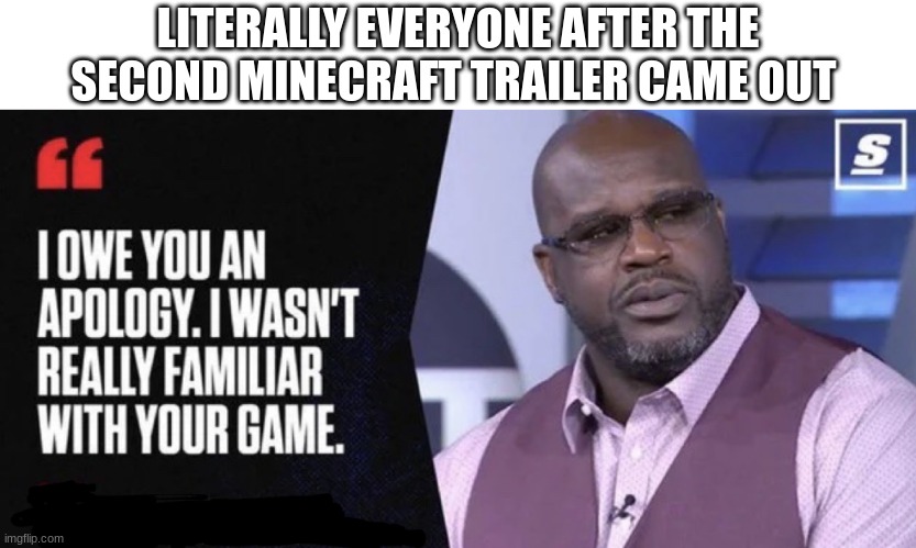 It was actually good | LITERALLY EVERYONE AFTER THE SECOND MINECRAFT TRAILER CAME OUT | image tagged in shaq i owe you an apology,memes,funny,minecraft movie | made w/ Imgflip meme maker