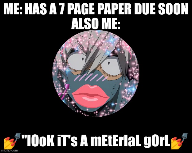 Me when school | ME: HAS A 7-PAGE PAPER DUE SOON
ALSO ME:; 💅"lOoK iT's A mEtErIaL gOrL💅 | image tagged in relatable,i made this instead of writing the paper i have due in a day,school,my hero academia,preppy | made w/ Imgflip meme maker