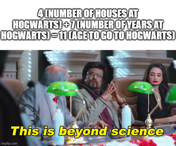 4 (NUMBER OF HOUSES AT HOGWARTS) + 7 (NUMBER OF YEARS AT HOGWARTS) = 11 (AGE TO GO TO HOGWARTS) | image tagged in memes,blank transparent square,this is beyond science | made w/ Imgflip meme maker