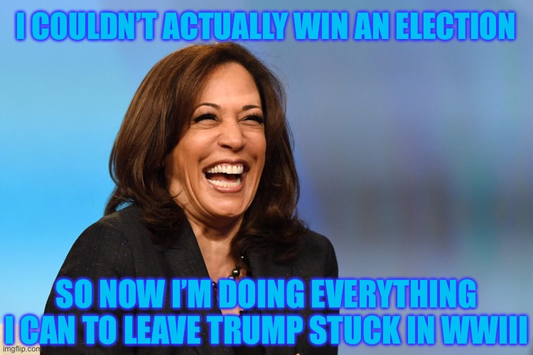 Kamala Harris laughing | I COULDN’T ACTUALLY WIN AN ELECTION; SO NOW I’M DOING EVERYTHING I CAN TO LEAVE TRUMP STUCK IN WWIII | image tagged in kamala harris laughing,donald trump,stupid liberals,liberal hypocrisy,ww3,wwiii | made w/ Imgflip meme maker