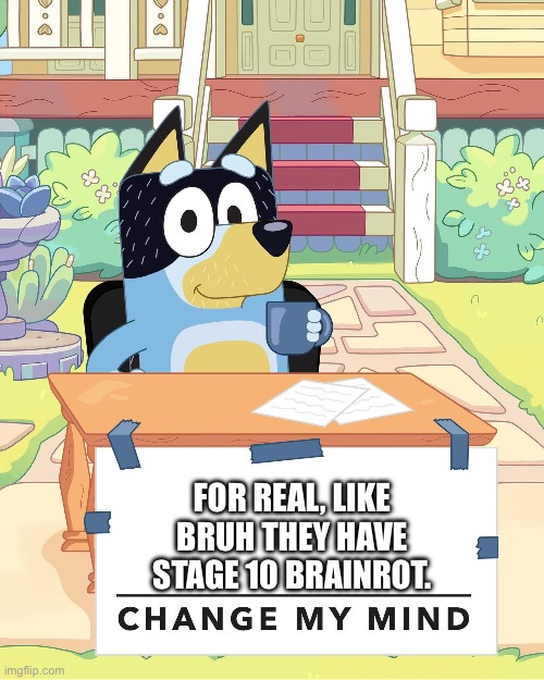 Bandit Heeler Change My Mind | FOR REAL, LIKE BRUH THEY HAVE STAGE 10 BRAINROT. | image tagged in bandit heeler change my mind | made w/ Imgflip meme maker