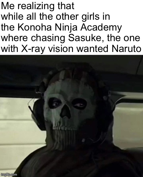 Hmmmmm, she knows something we don’t. | Me realizing that while all the other girls in the Konoha Ninja Academy where chasing Sasuke, the one with X-ray vision wanted Naruto | image tagged in mw2 ghost,memes,naruto,funny,other very creative tag | made w/ Imgflip meme maker