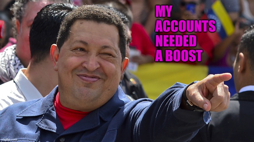 Hugo chavez is the best | MY ACCOUNTS NEEDED A BOOST | image tagged in hugo chavez is the best | made w/ Imgflip meme maker