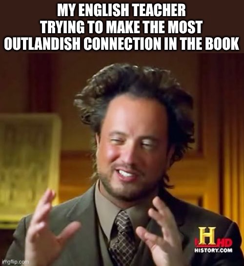 Ancient Aliens | MY ENGLISH TEACHER TRYING TO MAKE THE MOST OUTLANDISH CONNECTION IN THE BOOK | image tagged in memes,ancient aliens | made w/ Imgflip meme maker